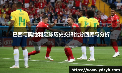 “开yun体育网页版入口，开yun体育官网入口登录APP下载，kaiyun体育登录入口登录”：巴西与奥地利足球历史交锋比分回顾与分析