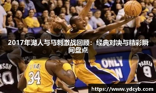 “开yun体育网页版入口，开yun体育官网入口登录APP下载，kaiyun体育登录入口登录”：2017年湖人与马刺激战回顾：经典对决与精彩瞬间盘点