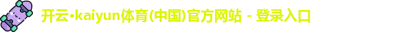 “开yun体育网页版入口，开yun体育官网入口登录APP下载，kaiyun体育登录入口登录”